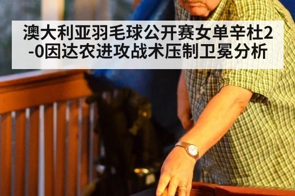 澳大利亚羽毛球公开赛女单辛杜2-0因达农进攻战术压制卫冕分析