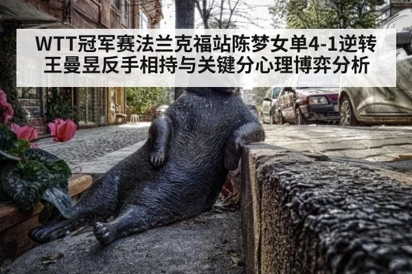 WTT冠军赛法兰克福站陈梦女单4-1逆转王曼昱反手相持与关键分心理博弈分析